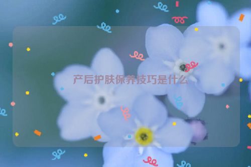 ​产后护肤保养技巧是什么