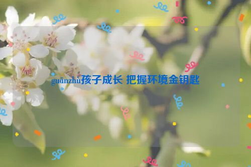 guānzhù孩子成长 把握环境金钥匙