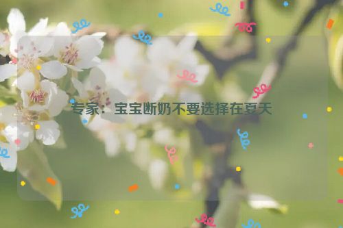 专家：宝宝断奶不要选择在夏天