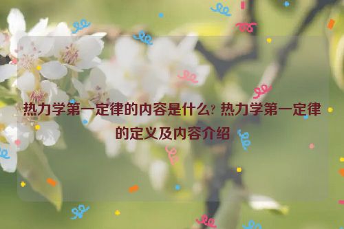 热力学第一定律的内容是什么? 热力学第一定律的定义及内容介绍