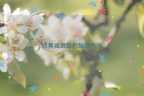 祛黄褐斑霜的制造方法