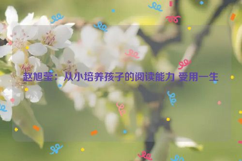 赵旭莹：从小培养孩子的阅读能力 受用一生