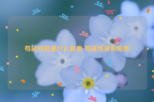 苟延残息是什么意思 苟延残息的意思