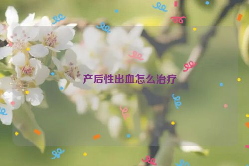 ​产后性出血怎么治疗