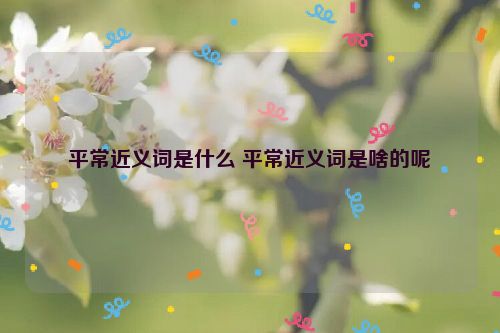 平常近义词是什么 平常近义词是啥的呢