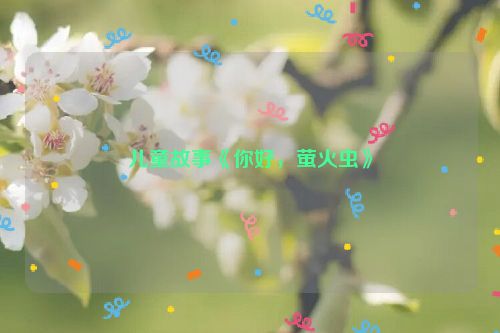 儿童故事《你好，萤火虫》