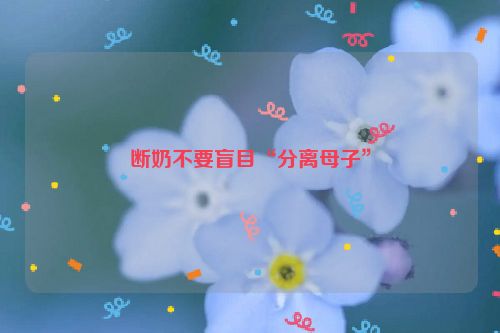 断奶不要盲目“分离母子”