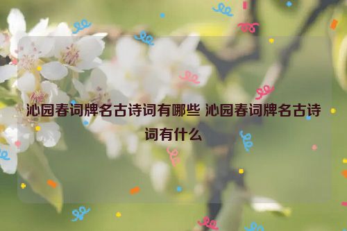 沁园春词牌名古诗词有哪些 沁园春词牌名古诗词有什么