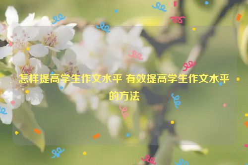 怎样提高学生作文水平 有效提高学生作文水平的方法