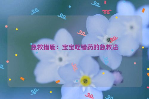 急救措施：宝宝吃错药的急救法