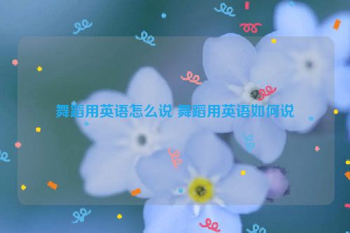 舞蹈用英语怎么说 舞蹈用英语如何说