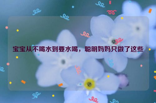 宝宝从不喝水到要水喝，聪明妈妈只做了这些