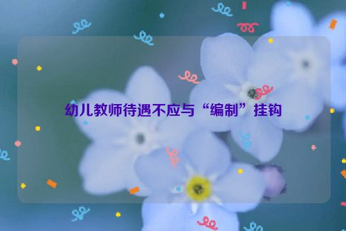 幼儿教师待遇不应与“编制”挂钩