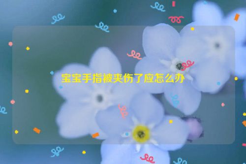 宝宝手指被夹伤了应怎么办