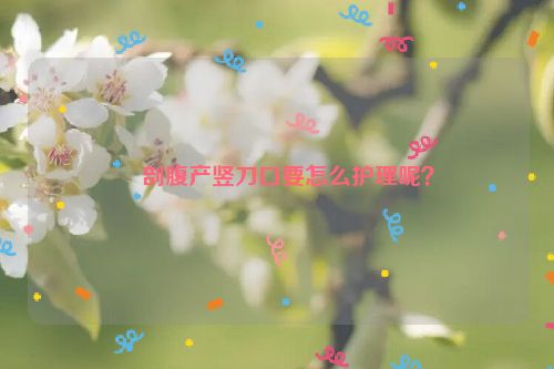 ​剖腹产竖刀口要怎么护理呢？