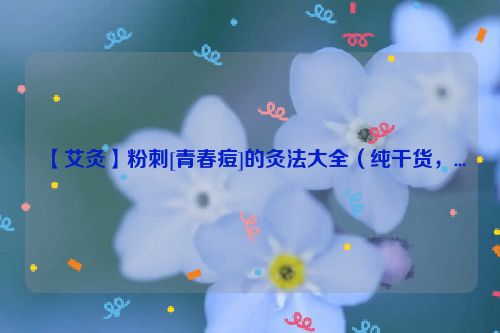 【艾灸】粉刺[青春痘]的灸法大全（纯干货，...