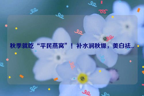 秋季就吃“平民燕窝”！补水润秋燥，美白祛...