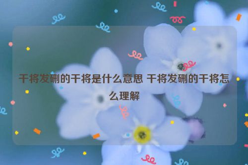 干将发硎的干将是什么意思 干将发硎的干将怎么理解