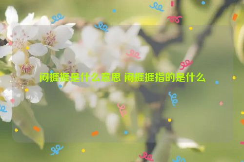 闷捱捱是什么意思 闷捱捱指的是什么