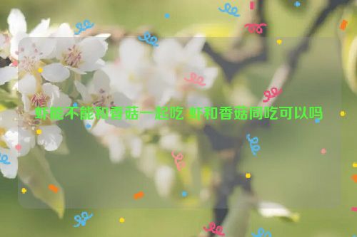 虾能不能和香菇一起吃 虾和香菇同吃可以吗