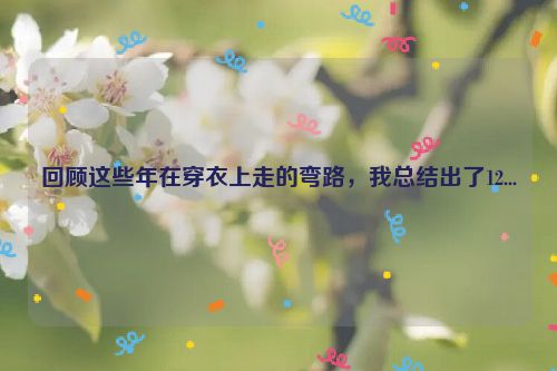 回顾这些年在穿衣上走的弯路，我总结出了12...