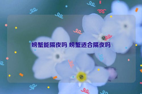 螃蟹能隔夜吗 螃蟹适合隔夜吗