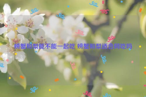 螃蟹和梨能不能一起吃 螃蟹和梨适合同吃吗