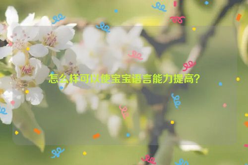 怎么样可以使宝宝语言能力提高？