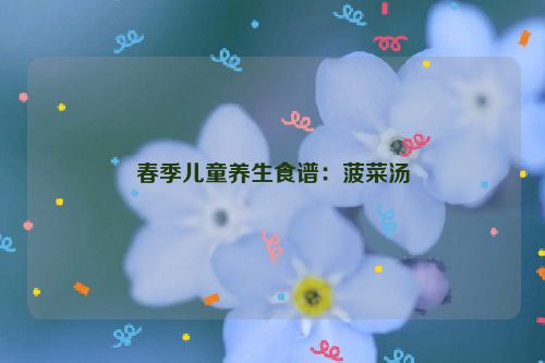 春季儿童养生食谱：菠菜汤