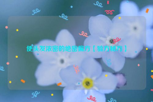 使头发浓密的绝密偏方【验方秘方】