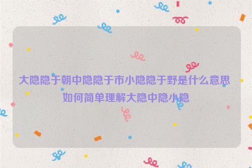 大隐隐于朝中隐隐于市小隐隐于野是什么意思 如何简单理解大隐中隐小隐