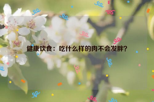 健康饮食：吃什么样的肉不会发胖？