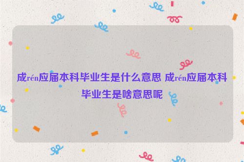 成rén应届本科毕业生是什么意思 成rén应届本科毕业生是啥意思呢