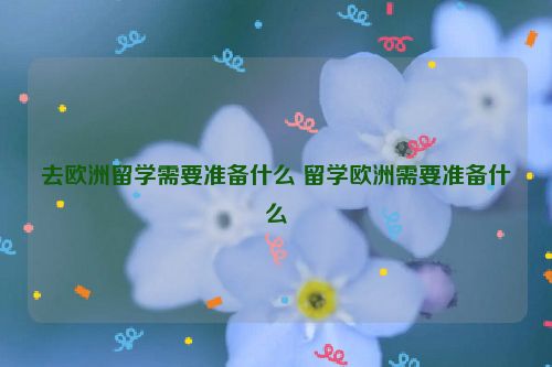 去欧洲留学需要准备什么 留学欧洲需要准备什么