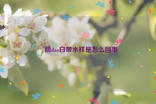 ​荫dao白带水样是怎么回事