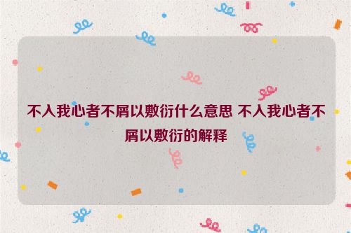 不入我心者不屑以敷衍什么意思 不入我心者不屑以敷衍的解释